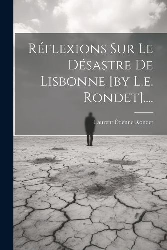 Réflexions Sur Le Désastre De Lisbonne [by L.e. Rondet]....