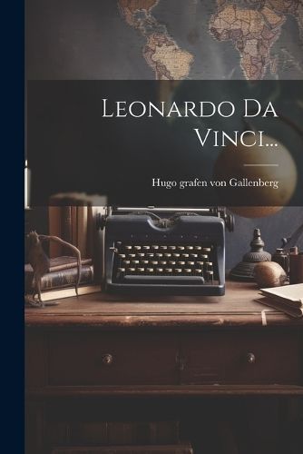 Leonardo Da Vinci... By Hugo Grafen Von Gallenberg 9781022382947