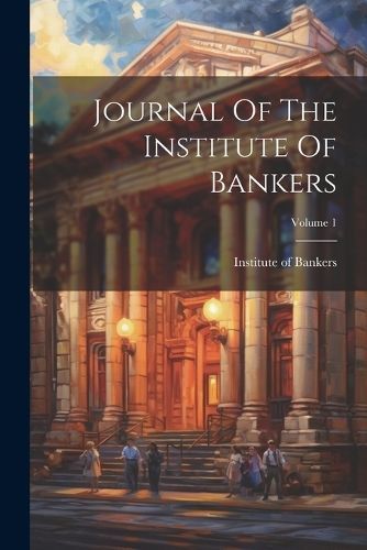 Journal Of The Institute Of Bankers; Volume 1 9781022394285