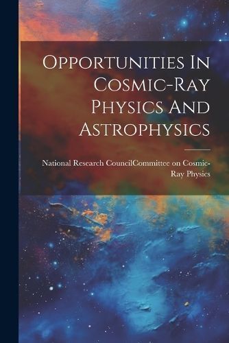 Opportunities In Cosmic-ray Physics And Astrophysics 9781022416697
