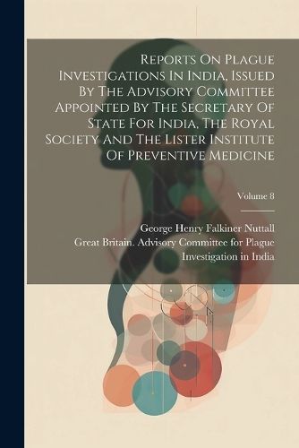 Reports On Plague Investigations In India, Issued By The Advisory Committee Appointed By The Secretary Of State For India, The Royal Society And ...