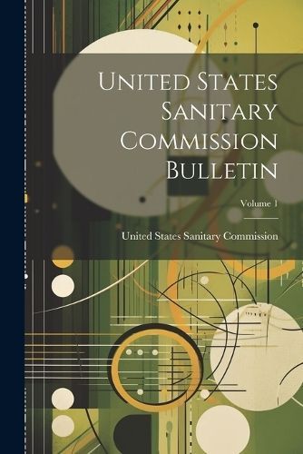 United States Sanitary Commission Bulletin; Volume 1 9781022424999