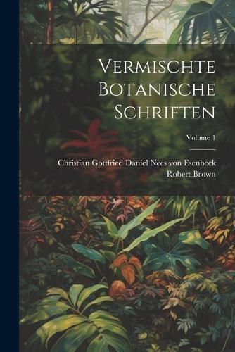 Vermischte Botanische Schriften; Volume 1 By Brown 9781022426627