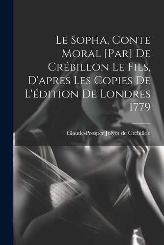 Sopha, conte moral [par] De Crébillon le fils, d'apres les copies de l'édition de Londres 1779
