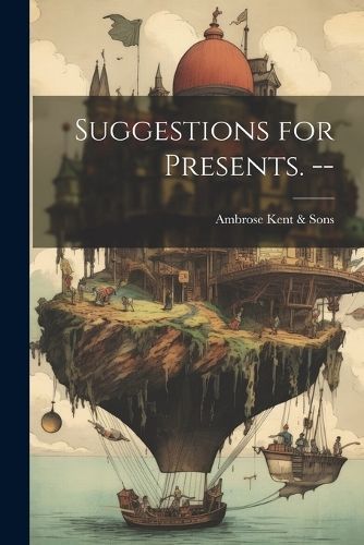 Suggestions for Presents. -- By Ambrose Kent & Sons 9781022431805