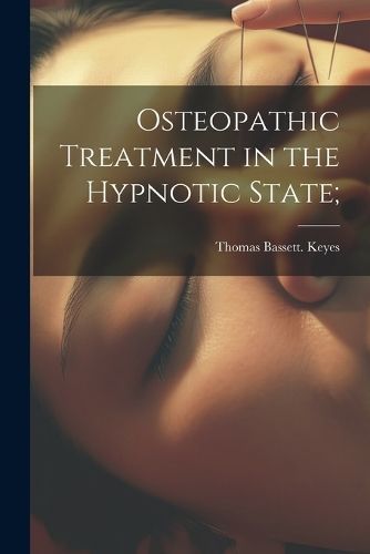Osteopathic Treatment in the Hypnotic State; By Keyes 9781022435797