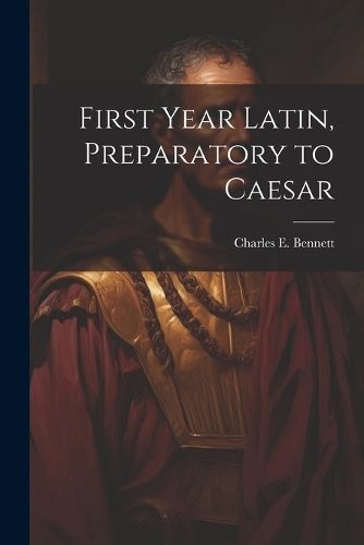 First year Latin, preparatory to Caesar By Bennett 9781022439597