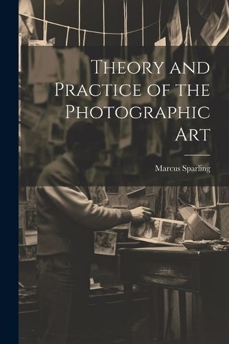 Theory and Practice of the Photographic Art By Sparling 9781022450677