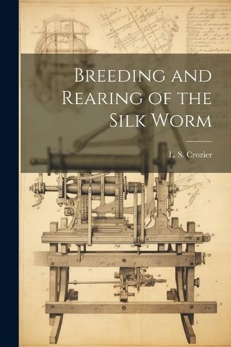 Breeding and Rearing of the Silk Worm By Crozier 9781022451889