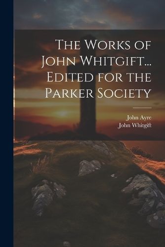Works of John Whitgift... Edited for the Parker Society By Whitgift