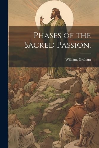 Phases of the Sacred Passion; By Graham 9781022458734 (Paperback)