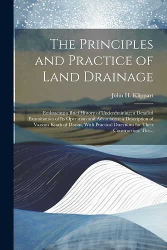 Principles and Practice of Land Drainage By Klippart 9781022459953