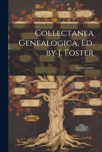 Collectanea Genealogica, Ed. by J. Foster By Collectanea 9781022469662