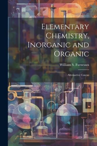 Elementary Chemistry, Inorganic and Organic By Furneaux 9781022469921