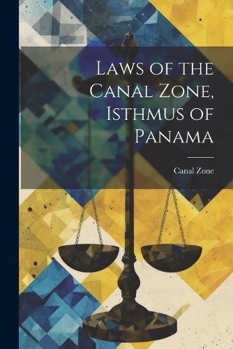 Laws of the Canal Zone, Isthmus of Panama By Zone 9781022470040