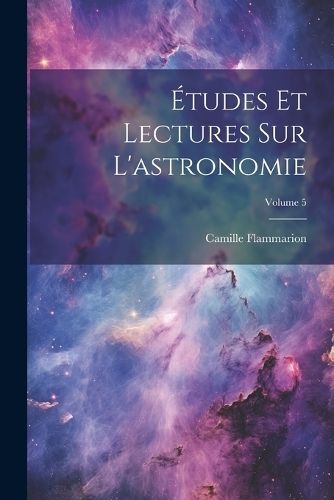 Études Et Lectures Sur L'astronomie; Volume 5 By Flammarion