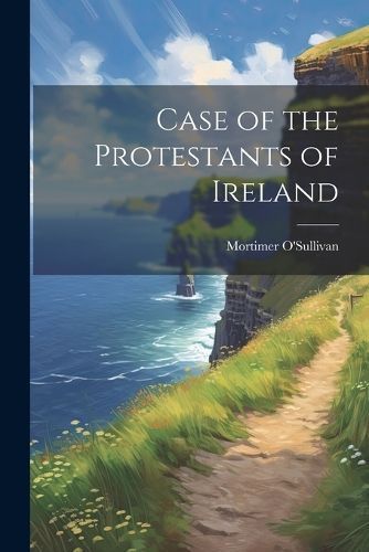 Case of the Protestants of Ireland By O'Sullivan 9781022473119