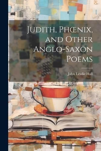 Judith, Phoenix, and Other Anglo-Saxon Poems By Hall 9781022475168