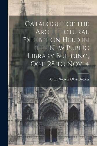 Catalogue of the Architectural Exhibition Held in the New Public Library Building, Oct. 28 to Nov. 4