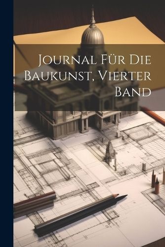 Journal Für Die Baukunst, Vierter Band By Anonymous 9781022478350