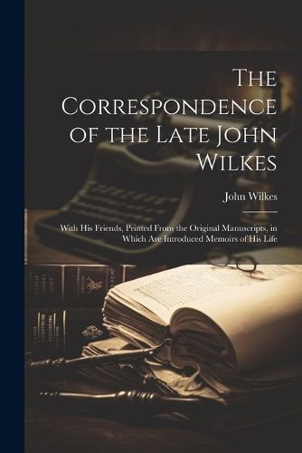 The Correspondence of the Late John Wilkes By John Wilkes (Paperback)