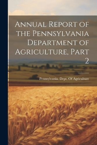 Annual Report of the Pennsylvania Department of Agriculture, Part 2