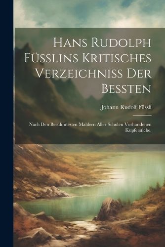 Hans Rudolph Füsslins Kritisches Verzeichniss der bessten By Füssli