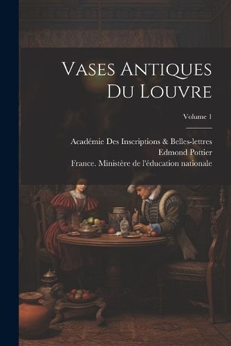 Vases Antiques Du Louvre; Volume 1 By Pottier 9781022495395
