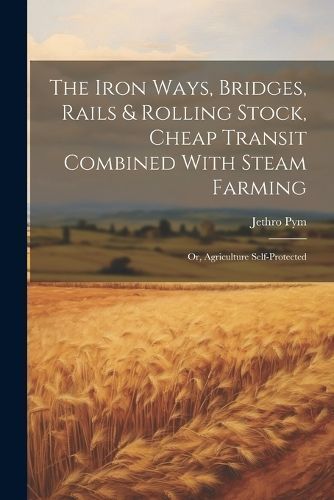 Iron Ways, Bridges, Rails & Rolling Stock, Cheap Transit Combined With Steam Farming; Or, Agriculture Self-Protected