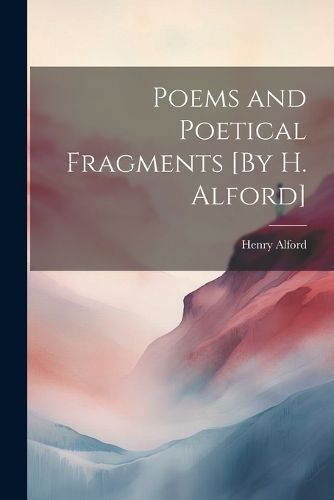 Poems and Poetical Fragments [By H. Alford] By Alford 9781022503106
