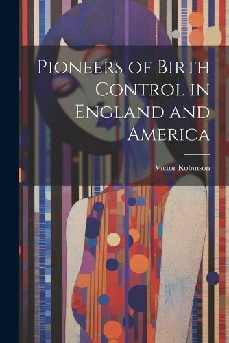 Pioneers of Birth Control in England and America By Robinson, Victor