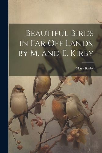 Beautiful Birds in Far Off Lands, by M. and E. Kirby By Kirby