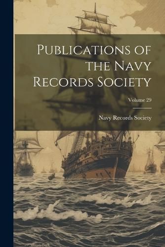 Publications of the Navy Records Society; Volume 29 9781022508514