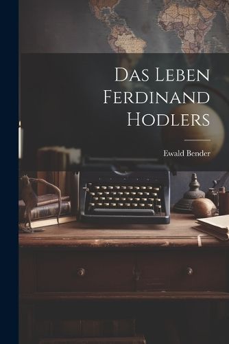Leben Ferdinand Hodlers By Bender 9781022516199 (Paperback)