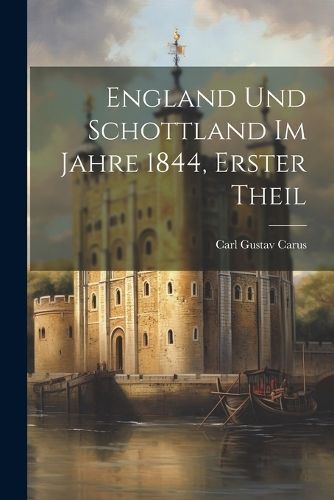 England Und Schottland Im Jahre 1844, Erster Theil By Carus
