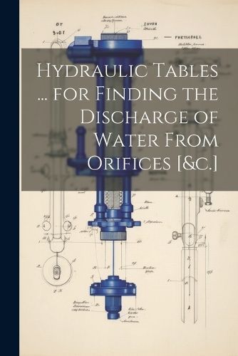 Hydraulic Tables ... for Finding the Discharge of Water From Orifices [&c.]
