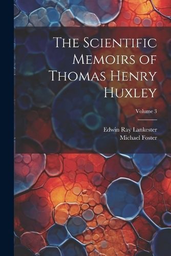 Scientific Memoirs of Thomas Henry Huxley; Volume 3 By Lankester
