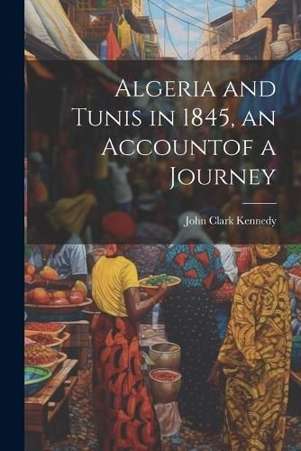 Algeria and Tunis in 1845, an Accountof a Journey By Kennedy