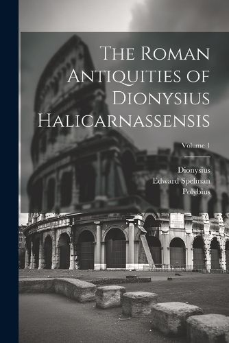 Roman Antiquities of Dionysius Halicarnassensis; Volume 1 By Polybius