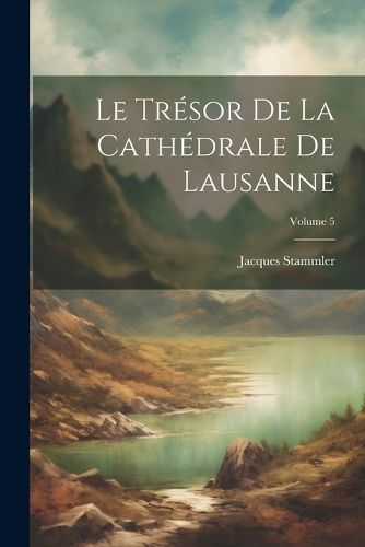 Trésor De La Cathédrale De Lausanne; Volume 5 By Stammler