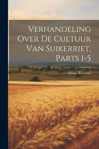 Verhandeling Over De Cultuur Van Suikerriet, Parts 1-5 By Reynoso