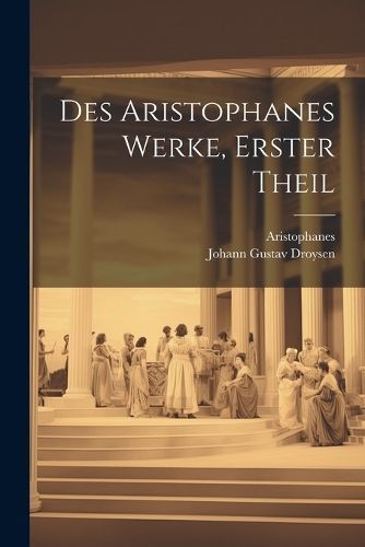 Des Aristophanes Werke, Erster Theil By Droysen 9781022542464