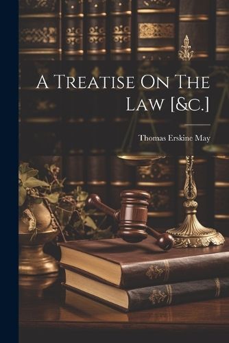Treatise On The Law [&c.] By Thomas Erskine May (Baron Farnborough )