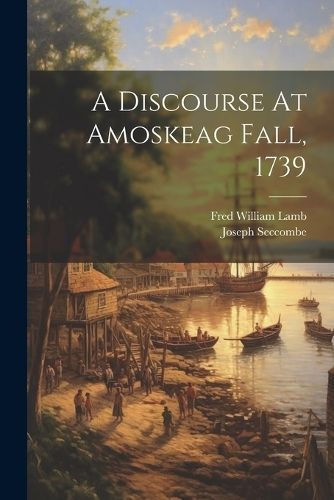 Discourse At Amoskeag Fall, 1739 By Seccombe 9781022559981 (Paperback)