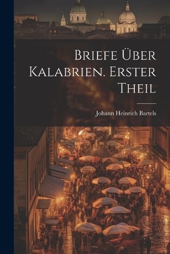 Briefe über Kalabrien. Erster Theil By Bartels 9781022560734