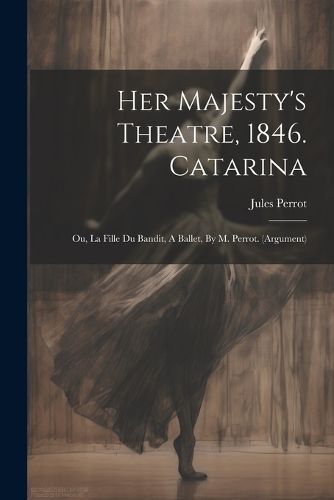 Her Majesty's Theatre, 1846. Catarina By Perrot 9781022579408