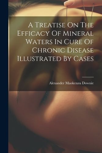 Treatise On The Efficacy Of Mineral Waters In Cure Of Chronic Disease Illustrated By Cases