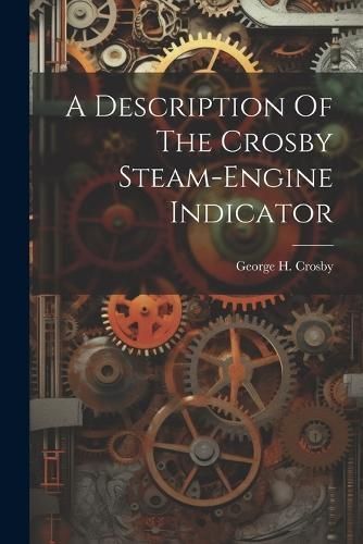 Description Of The Crosby Steam-engine Indicator By Crosby (Paperback)