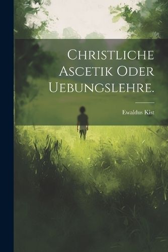 Christliche Ascetik oder Uebungslehre. By Kist 9781022591479
