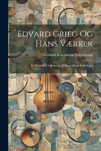Edvard Grieg Og Hans Værker By Schjelderup 9781022595873 (Paperback)
